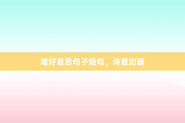 唯好意思句子短句，诗意如画