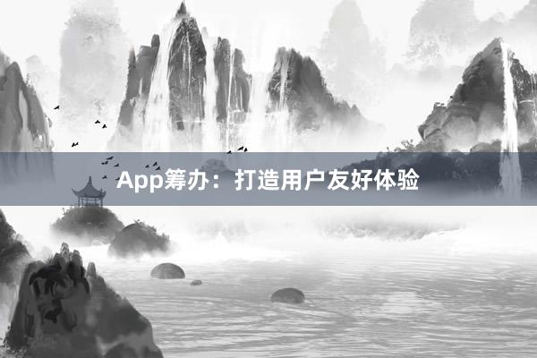 App筹办：打造用户友好体验