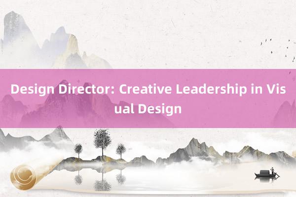 Design Director: Creative Leadership in Visual Design