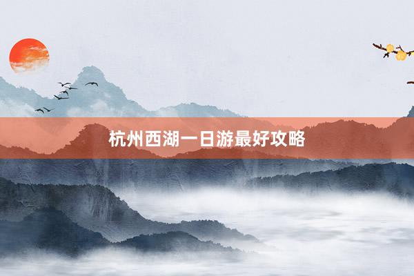 杭州西湖一日游最好攻略