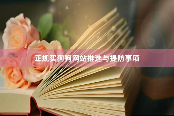 正规买狗狗网站推选与提防事项