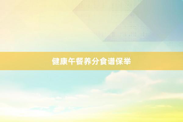 健康午餐养分食谱保举