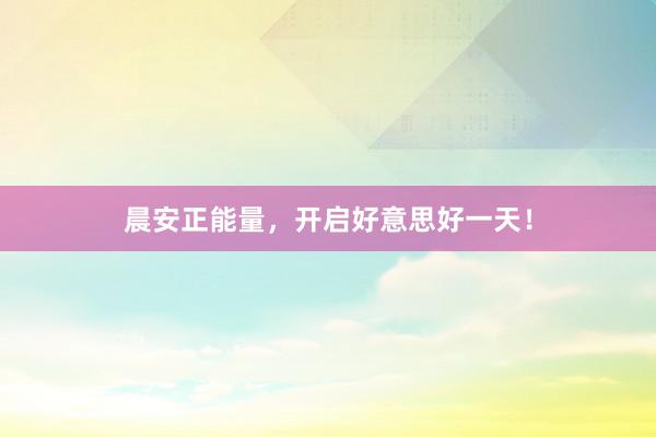 晨安正能量，开启好意思好一天！